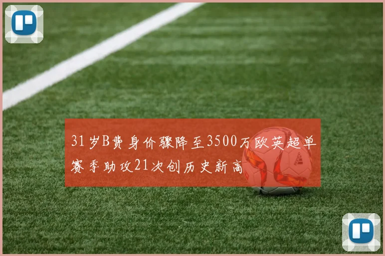 31岁B费身价骤降至3500万欧英超单赛季助攻21次创历史新高