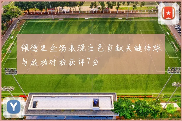 佩德里全场表现出色贡献关键传球与成功对抗获评7分