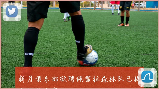 新月俱乐部欲聘佩雷拉森林队已提出续约方案