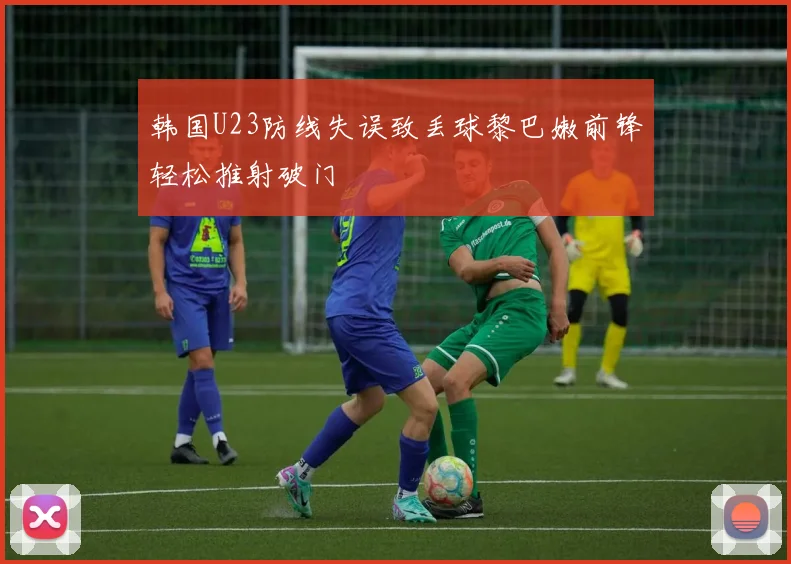 韩国U23防线失误致丢球黎巴嫩前锋轻松推射破门