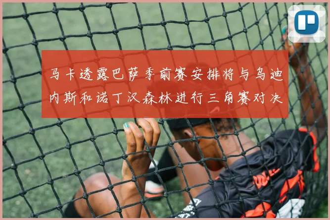 马卡透露巴萨季前赛安排将与乌迪内斯和诺丁汉森林进行三角赛对决