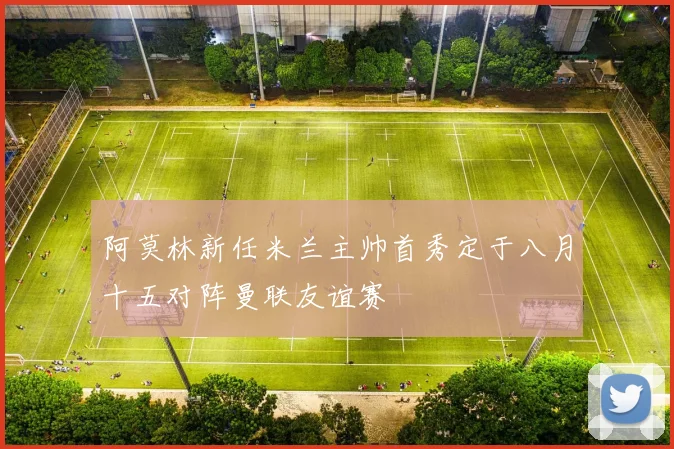 阿莫林新任米兰主帅首秀定于八月十五对阵曼联友谊赛