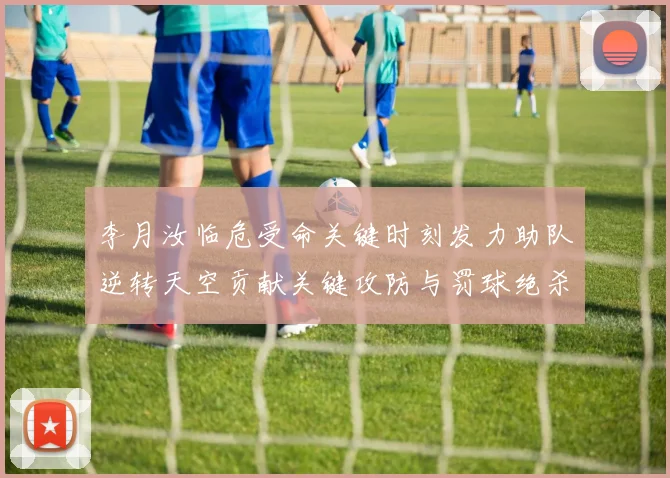 李月汝临危受命关键时刻发力助队逆转天空贡献关键攻防与罚球绝杀