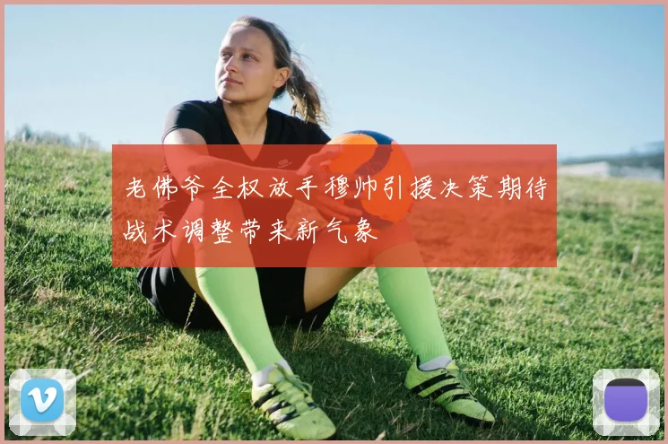 老佛爷全权放手穆帅引援决策期待战术调整带来新气象