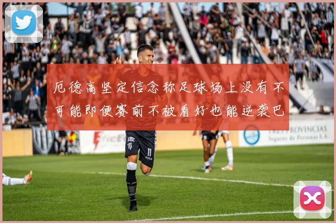 厄德高坚定信念称足球场上没有不可能即便赛前不被看好也能逆袭巴西
