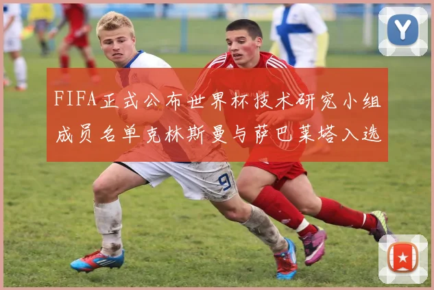 FIFA正式公布世界杯技术研究小组成员名单克林斯曼与萨巴莱塔入选