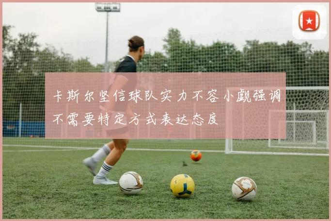 卡斯尔坚信球队实力不容小觑强调不需要特定方式表达态度
