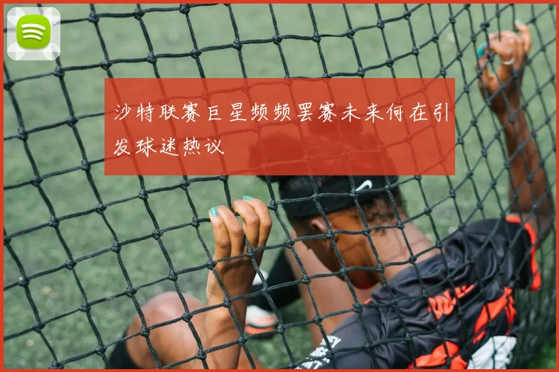 沙特联赛巨星频频罢赛未来何在引发球迷热议