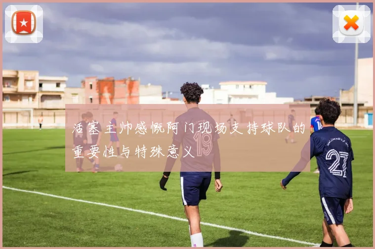 活塞主帅感慨阿门现场支持球队的重要性与特殊意义